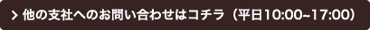 他の支社へのお問い合わせはコチラ（平日10:00~17:00）
